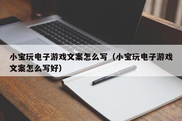 小宝玩电子游戏文案怎么写(小宝玩电子游戏文案怎么写好)