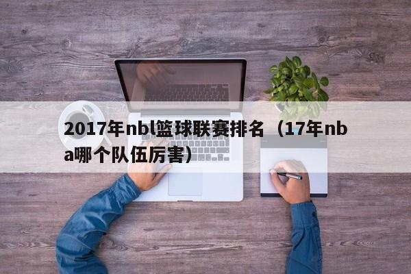2017年nbl篮球联赛排名(17年nba哪个队伍厉害)