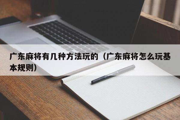 广东麻将有几种方法玩的(广东麻将怎么玩基本规则)