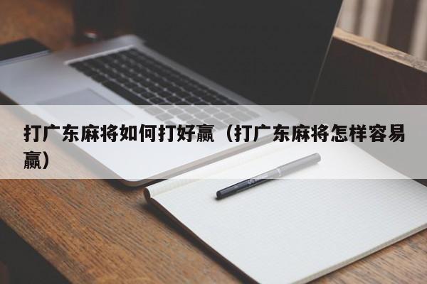 打广东麻将如何打好赢(打广东麻将怎样容易赢)