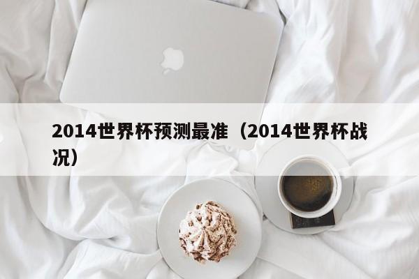 2014世界杯预测最准(2014世界杯战况)