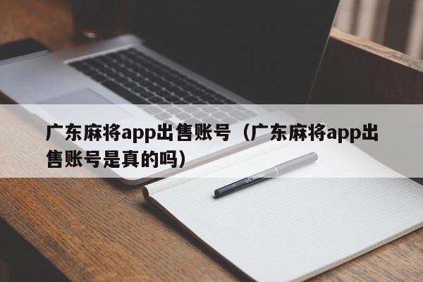 广东麻将app出售账号(广东麻将app出售账号是真的吗)