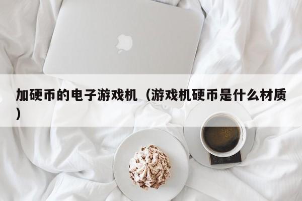 加硬币的电子游戏机(游戏机硬币是什么材质)