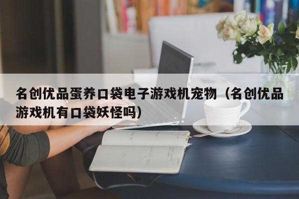 名创优品蛋养口袋电子游戏机宠物(名创优品游戏机有口袋妖怪吗)