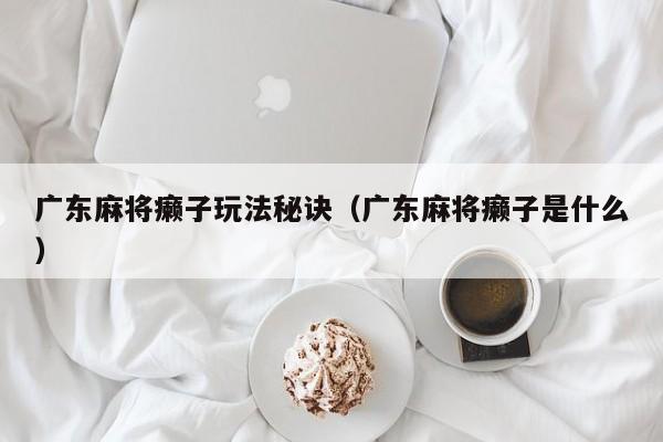 广东麻将癞子玩法秘诀(广东麻将癞子是什么)