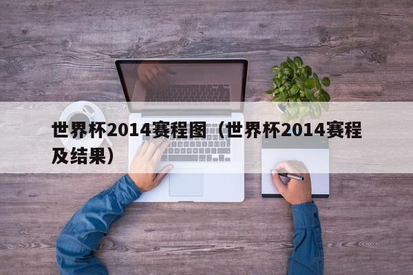 世界杯2014赛程图(世界杯2014赛程及结果)