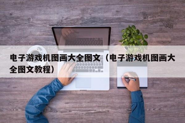 电子游戏机图画大全图文(电子游戏机图画大全图文教程)