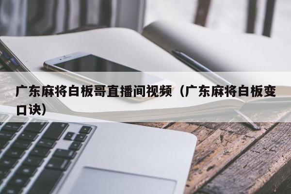 广东麻将白板哥直播间视频(广东麻将白板变口诀)