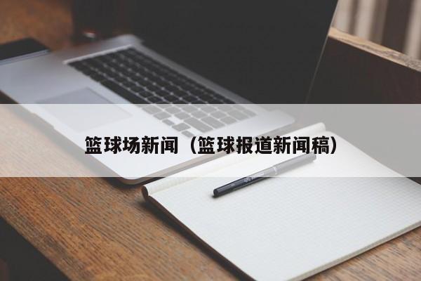 篮球场新闻(篮球报道新闻稿)
