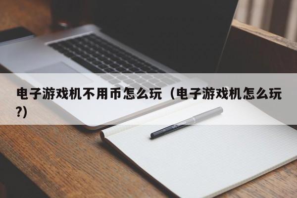电子游戏机不用币怎么玩(电子游戏机怎么玩?)